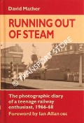 Running Out of Steam - The photographic diary of a teenage railway enthusiast 1966-68 by MATHER, David